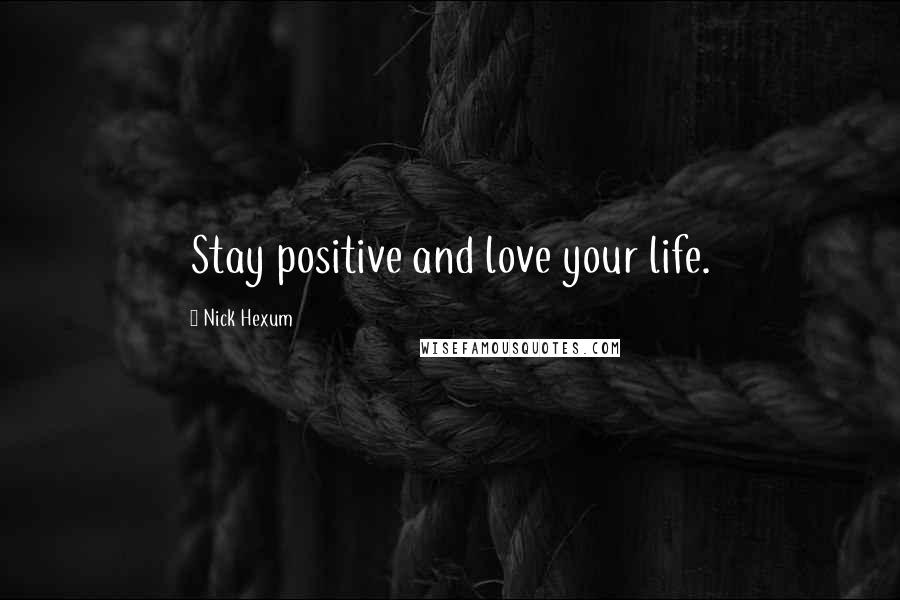 Nick Hexum Quotes: Stay positive and love your life.