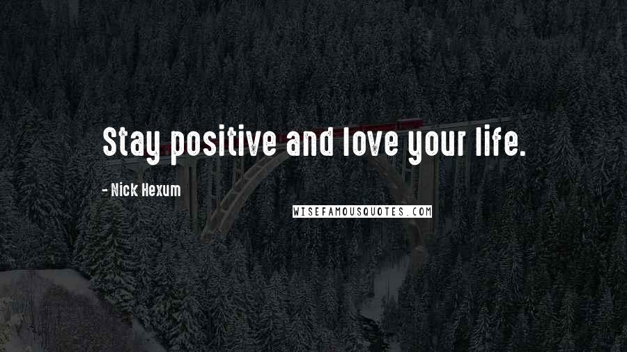 Nick Hexum Quotes: Stay positive and love your life.