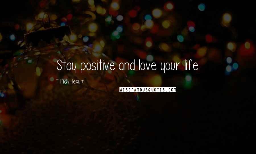 Nick Hexum Quotes: Stay positive and love your life.