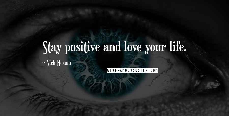 Nick Hexum Quotes: Stay positive and love your life.