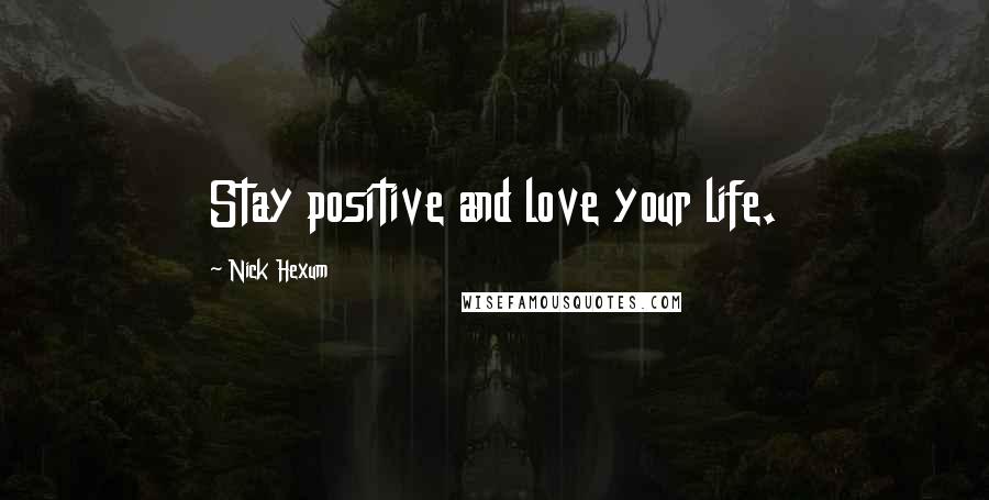 Nick Hexum Quotes: Stay positive and love your life.