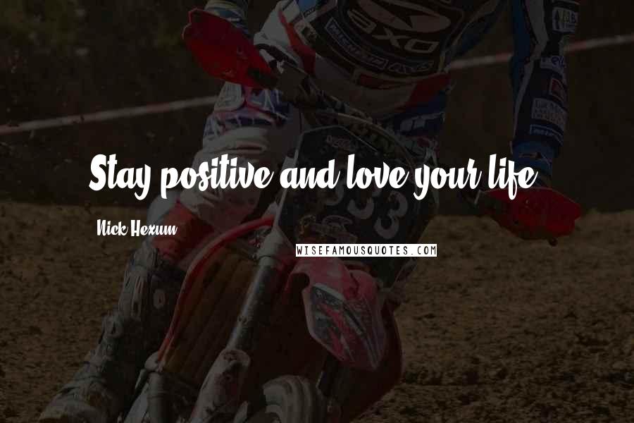 Nick Hexum Quotes: Stay positive and love your life.