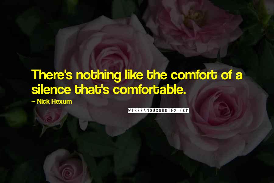 Nick Hexum Quotes: There's nothing like the comfort of a silence that's comfortable.