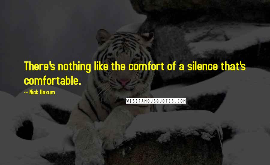 Nick Hexum Quotes: There's nothing like the comfort of a silence that's comfortable.