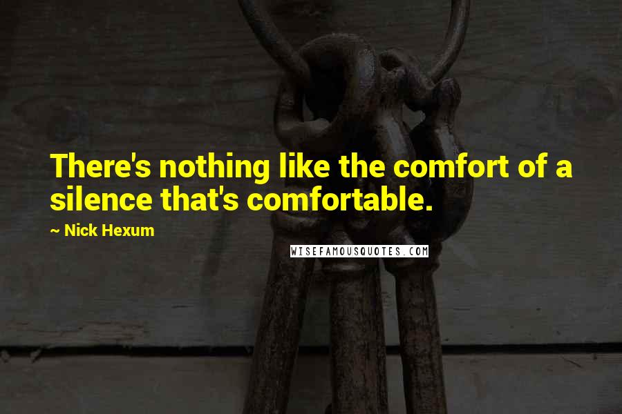 Nick Hexum Quotes: There's nothing like the comfort of a silence that's comfortable.