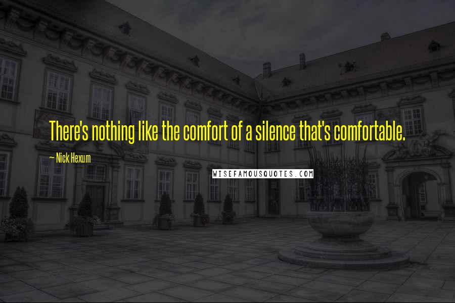 Nick Hexum Quotes: There's nothing like the comfort of a silence that's comfortable.