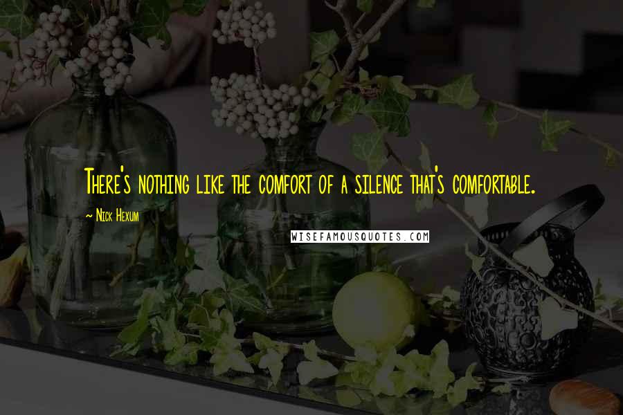 Nick Hexum Quotes: There's nothing like the comfort of a silence that's comfortable.