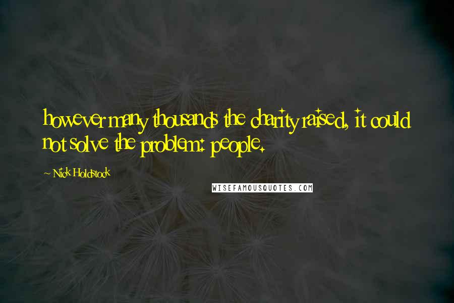 Nick Holdstock Quotes: however many thousands the charity raised, it could not solve the problem: people.