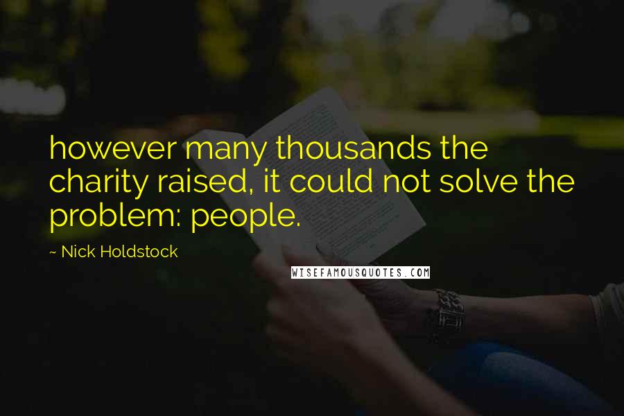 Nick Holdstock Quotes: however many thousands the charity raised, it could not solve the problem: people.