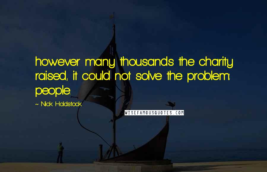 Nick Holdstock Quotes: however many thousands the charity raised, it could not solve the problem: people.