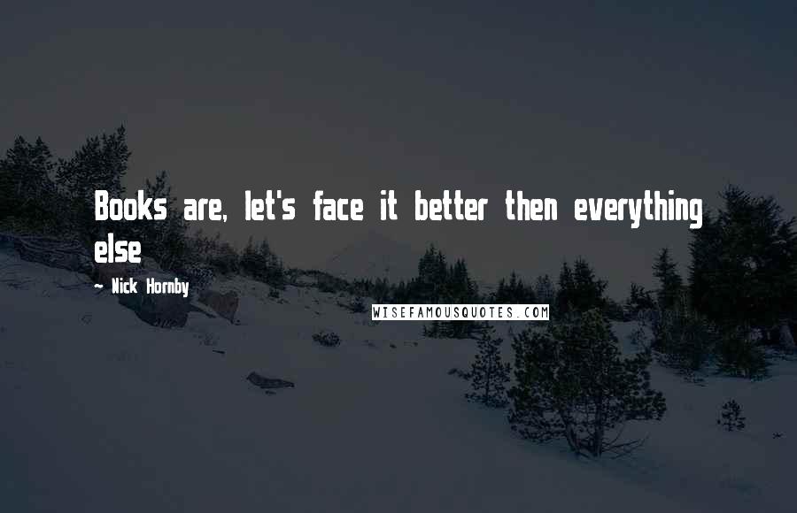 Nick Hornby Quotes: Books are, let's face it better then everything else