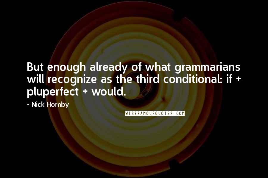 Nick Hornby Quotes: But enough already of what grammarians will recognize as the third conditional: if + pluperfect + would.