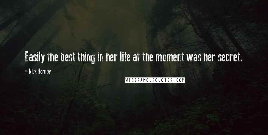 Nick Hornby Quotes: Easily the best thing in her life at the moment was her secret.