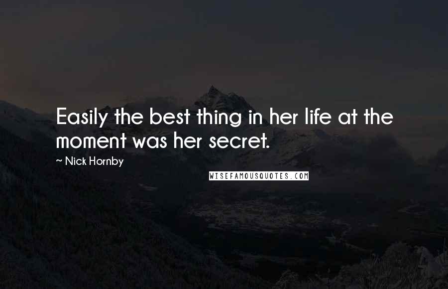 Nick Hornby Quotes: Easily the best thing in her life at the moment was her secret.