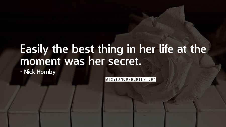 Nick Hornby Quotes: Easily the best thing in her life at the moment was her secret.