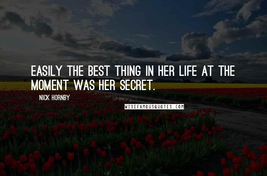 Nick Hornby Quotes: Easily the best thing in her life at the moment was her secret.