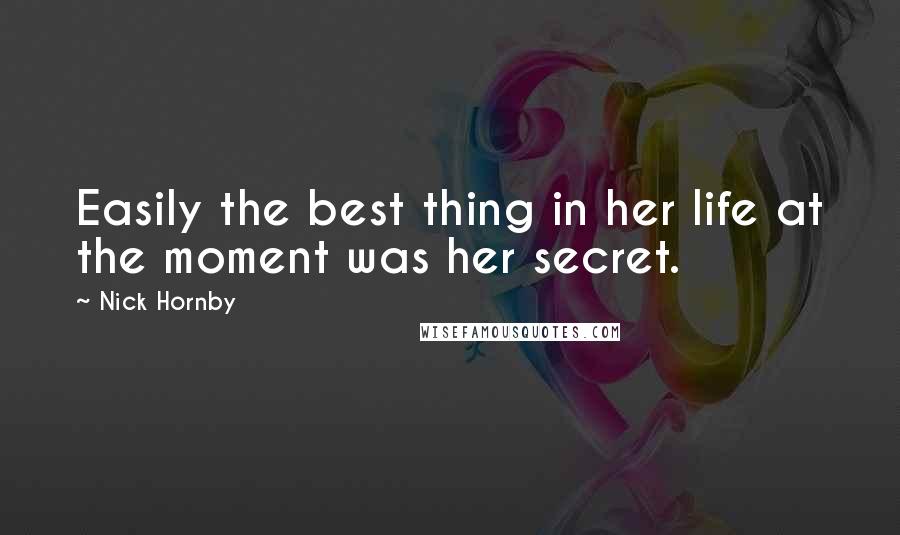 Nick Hornby Quotes: Easily the best thing in her life at the moment was her secret.