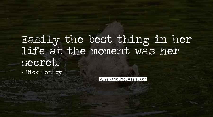 Nick Hornby Quotes: Easily the best thing in her life at the moment was her secret.