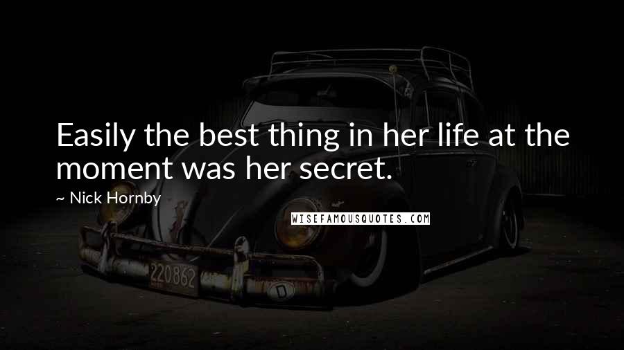 Nick Hornby Quotes: Easily the best thing in her life at the moment was her secret.