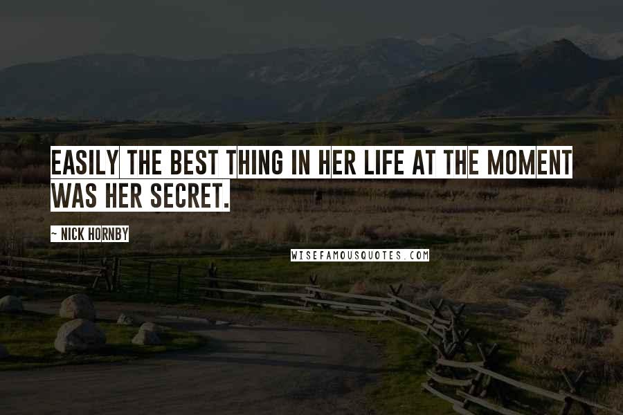 Nick Hornby Quotes: Easily the best thing in her life at the moment was her secret.