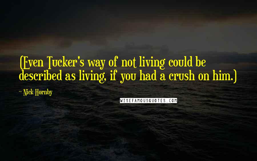 Nick Hornby Quotes: (Even Tucker's way of not living could be described as living, if you had a crush on him.)