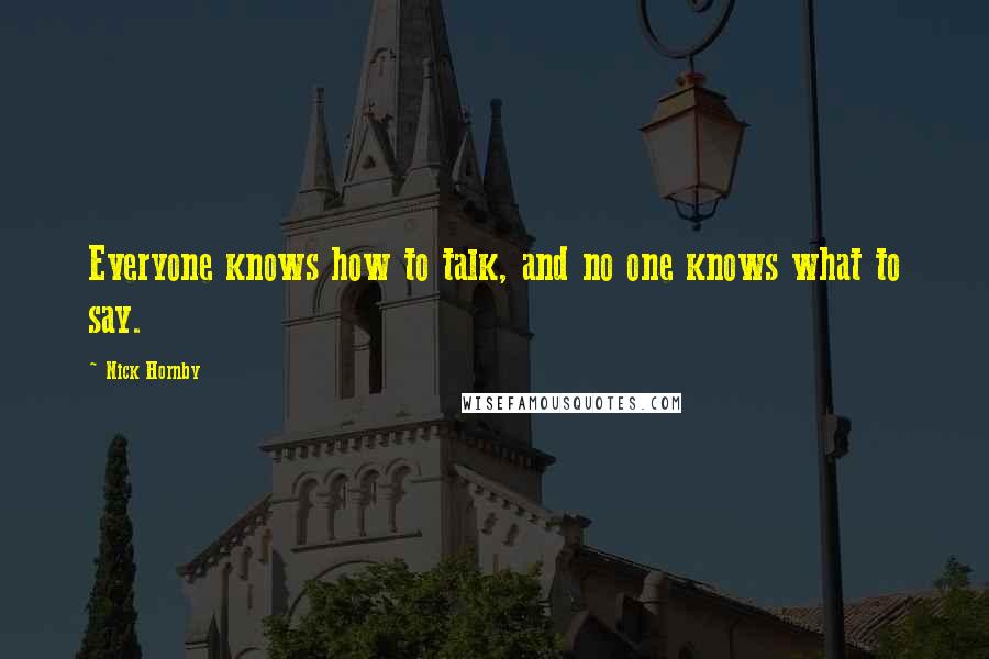 Nick Hornby Quotes: Everyone knows how to talk, and no one knows what to say.