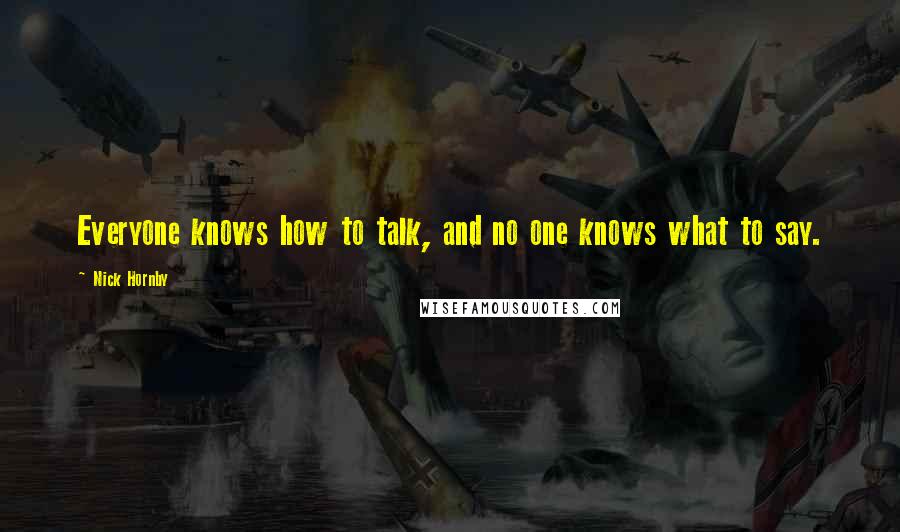 Nick Hornby Quotes: Everyone knows how to talk, and no one knows what to say.