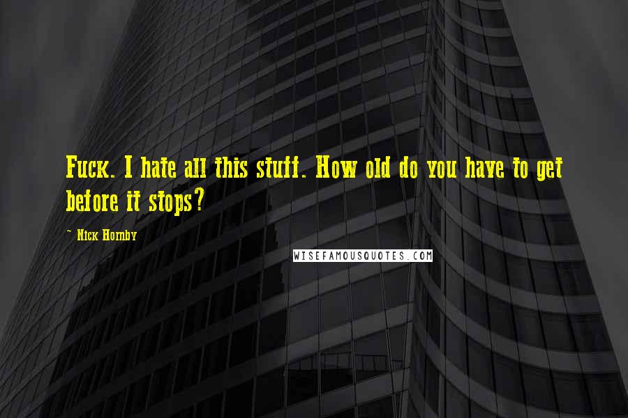 Nick Hornby Quotes: Fuck. I hate all this stuff. How old do you have to get before it stops?