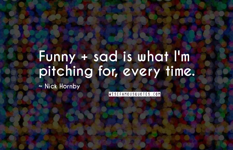 Nick Hornby Quotes: Funny + sad is what I'm pitching for, every time.