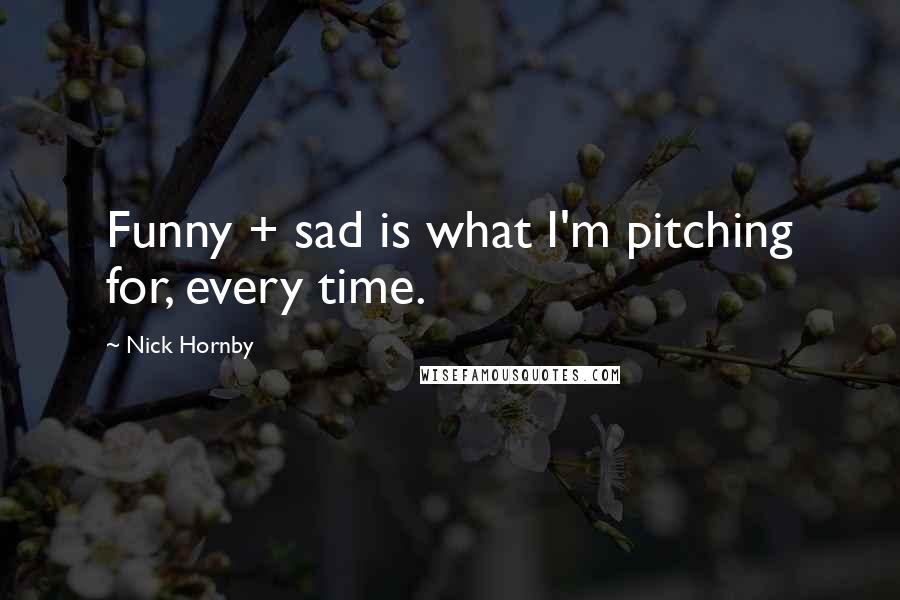 Nick Hornby Quotes: Funny + sad is what I'm pitching for, every time.