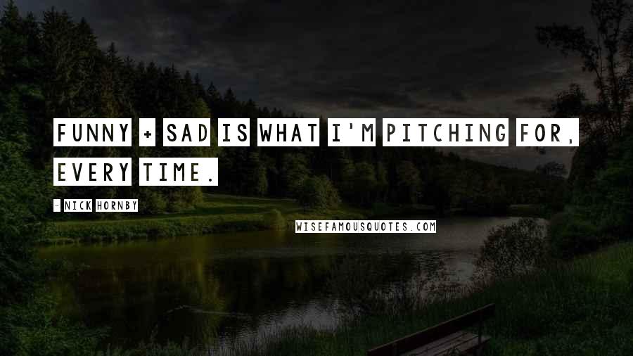 Nick Hornby Quotes: Funny + sad is what I'm pitching for, every time.