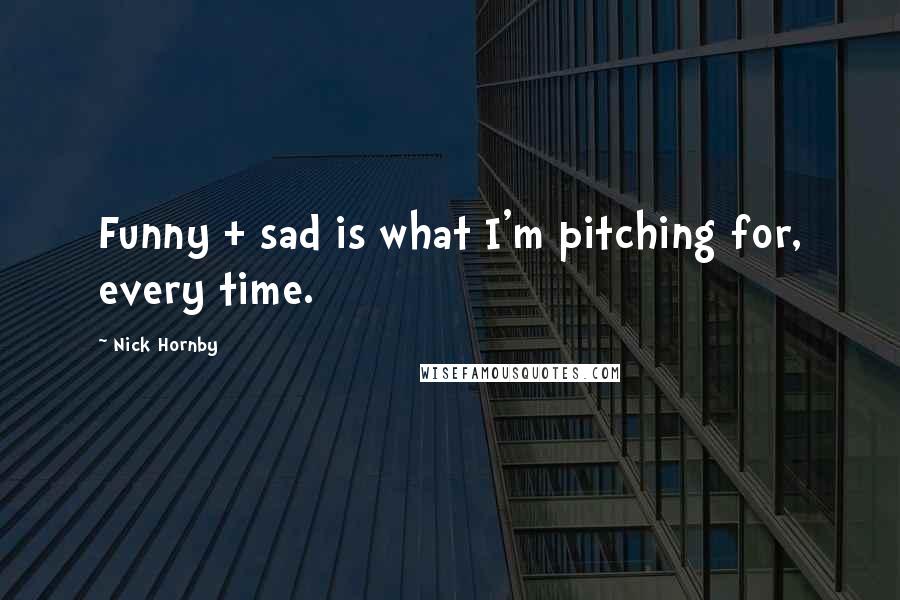 Nick Hornby Quotes: Funny + sad is what I'm pitching for, every time.