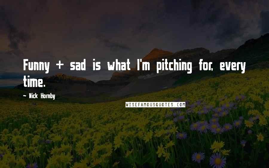 Nick Hornby Quotes: Funny + sad is what I'm pitching for, every time.