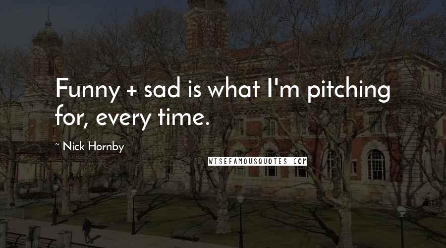 Nick Hornby Quotes: Funny + sad is what I'm pitching for, every time.