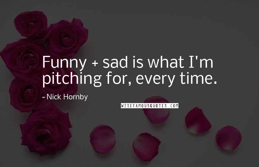 Nick Hornby Quotes: Funny + sad is what I'm pitching for, every time.