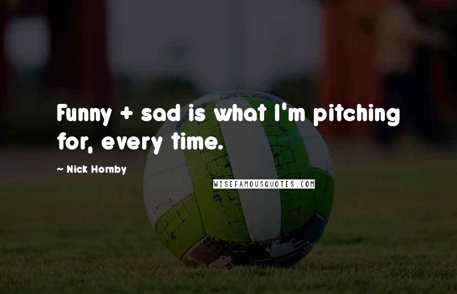 Nick Hornby Quotes: Funny + sad is what I'm pitching for, every time.