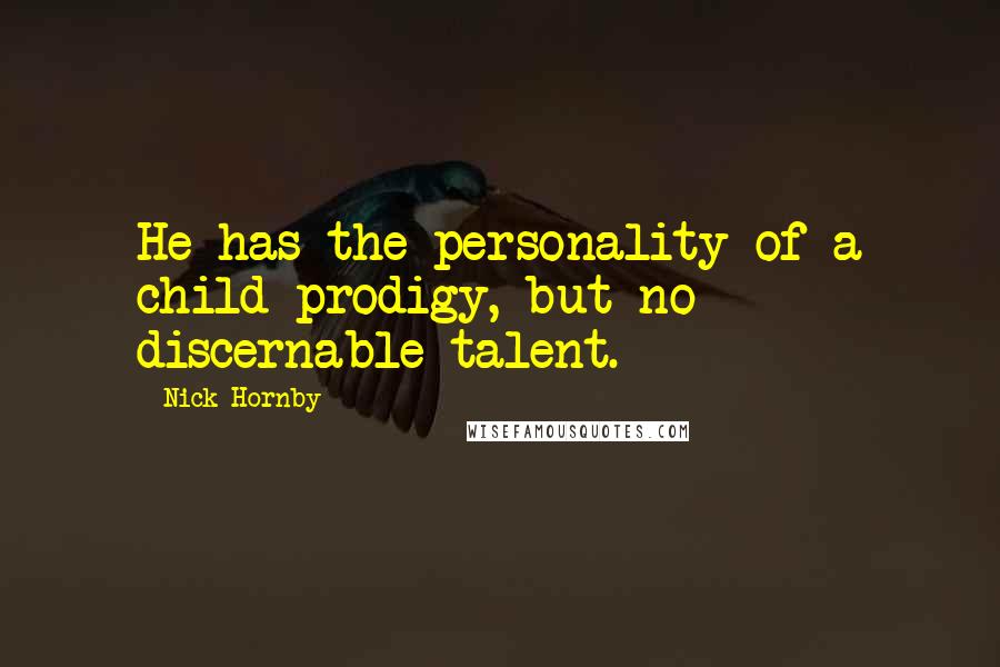 Nick Hornby Quotes: He has the personality of a child prodigy, but no discernable talent.