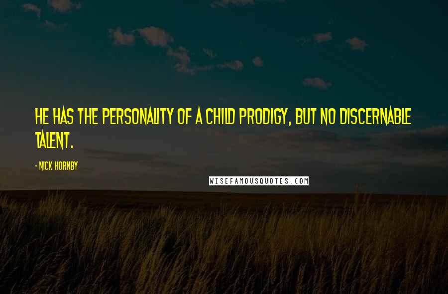 Nick Hornby Quotes: He has the personality of a child prodigy, but no discernable talent.