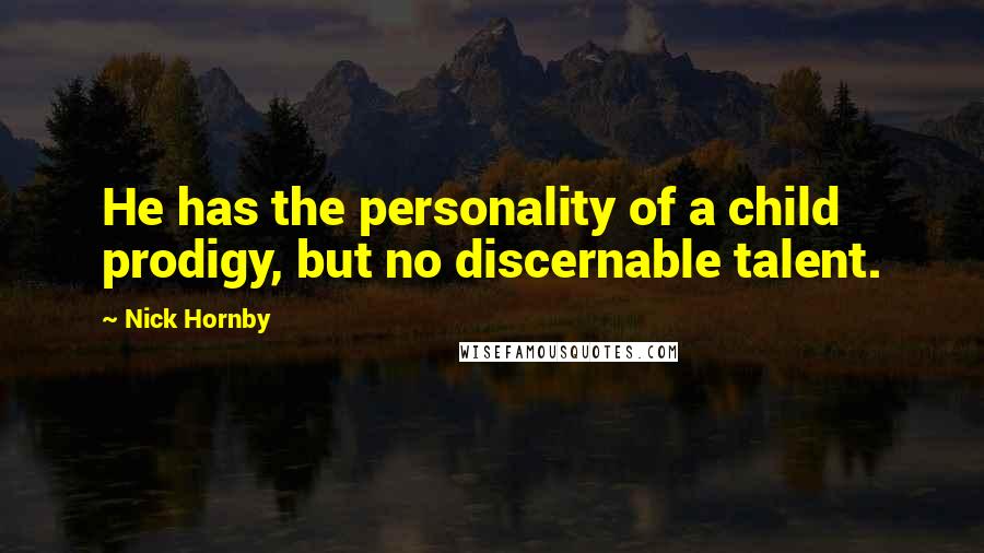 Nick Hornby Quotes: He has the personality of a child prodigy, but no discernable talent.