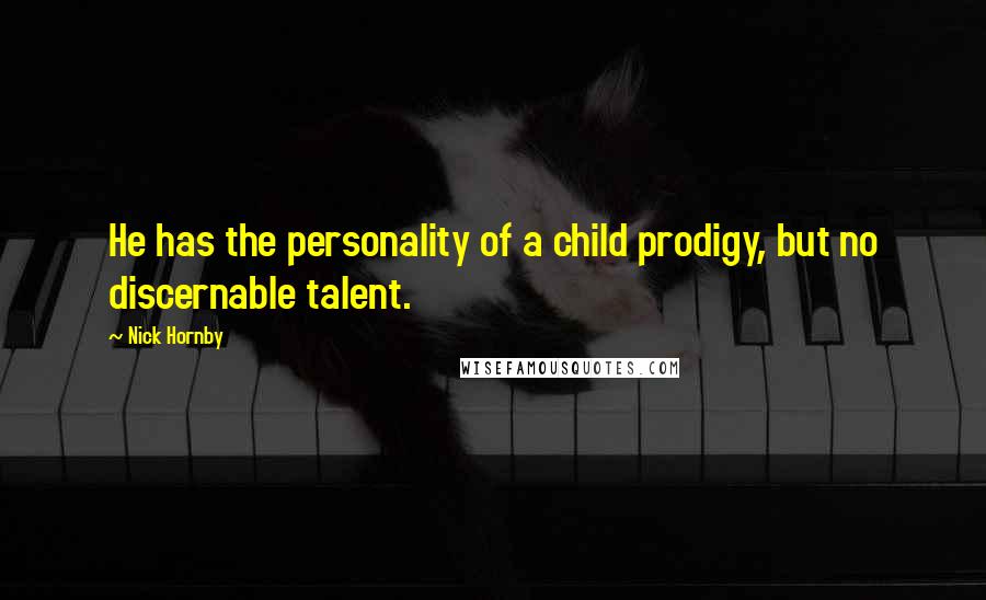 Nick Hornby Quotes: He has the personality of a child prodigy, but no discernable talent.