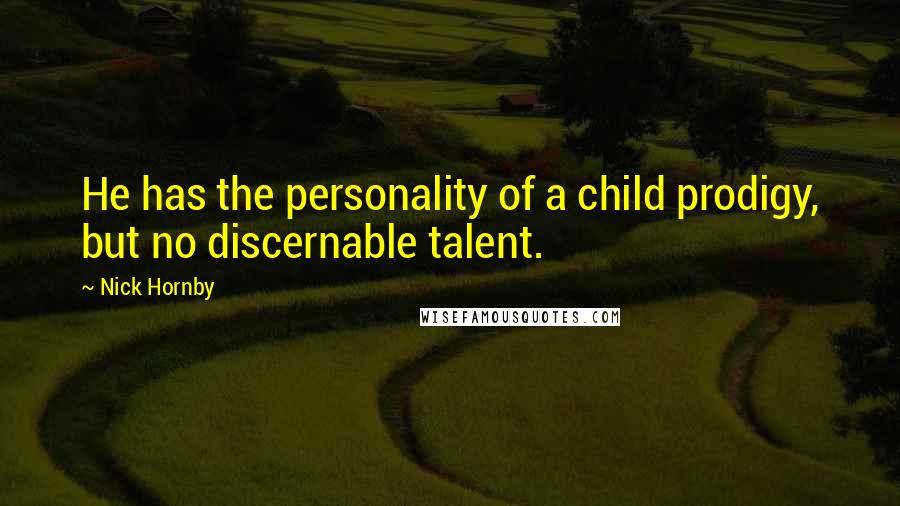 Nick Hornby Quotes: He has the personality of a child prodigy, but no discernable talent.