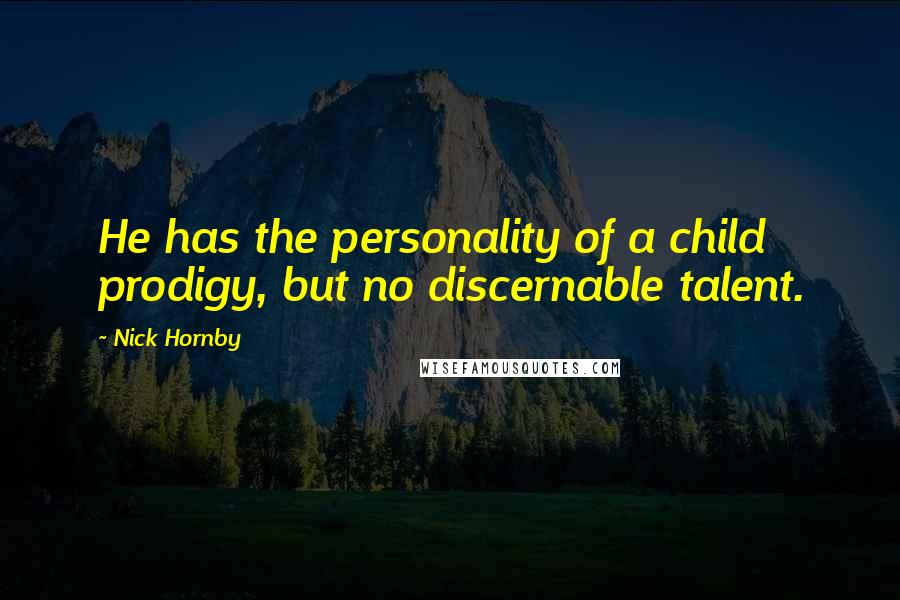 Nick Hornby Quotes: He has the personality of a child prodigy, but no discernable talent.