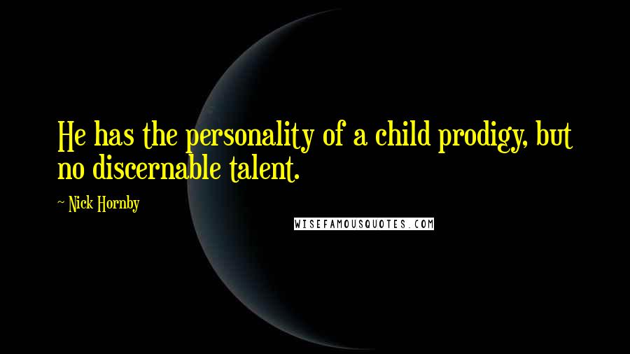 Nick Hornby Quotes: He has the personality of a child prodigy, but no discernable talent.