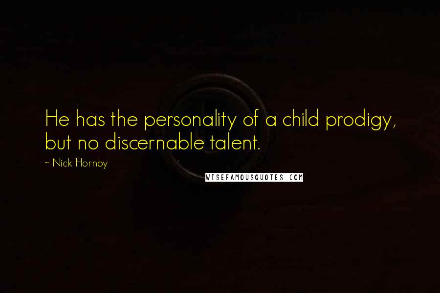 Nick Hornby Quotes: He has the personality of a child prodigy, but no discernable talent.