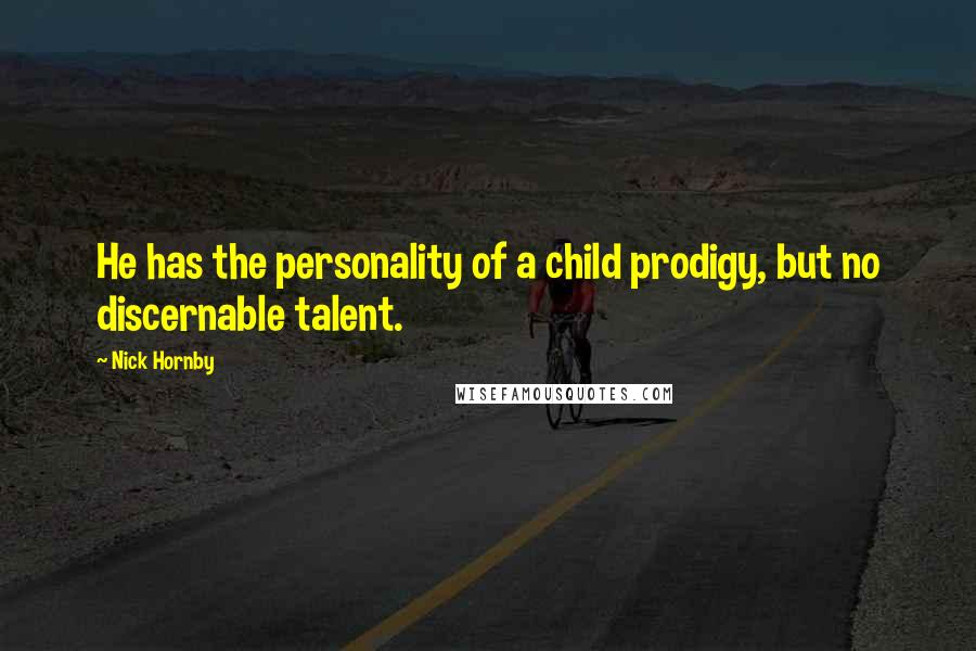 Nick Hornby Quotes: He has the personality of a child prodigy, but no discernable talent.