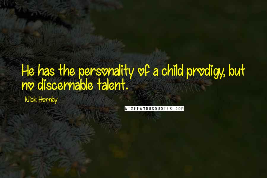 Nick Hornby Quotes: He has the personality of a child prodigy, but no discernable talent.