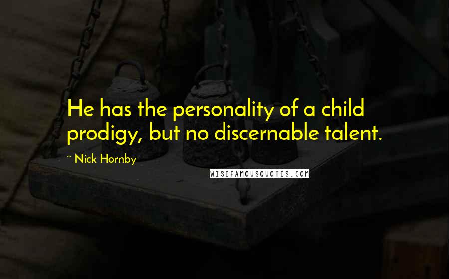 Nick Hornby Quotes: He has the personality of a child prodigy, but no discernable talent.