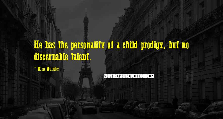 Nick Hornby Quotes: He has the personality of a child prodigy, but no discernable talent.