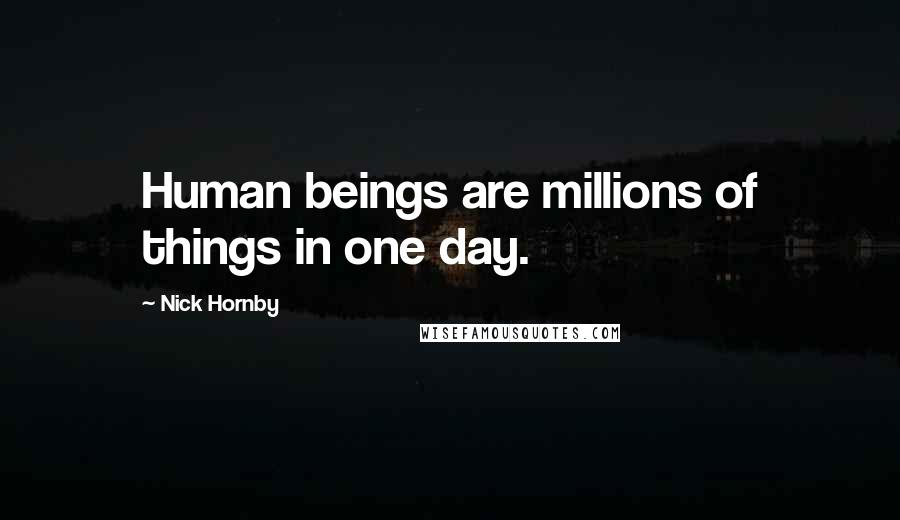 Nick Hornby Quotes: Human beings are millions of things in one day.