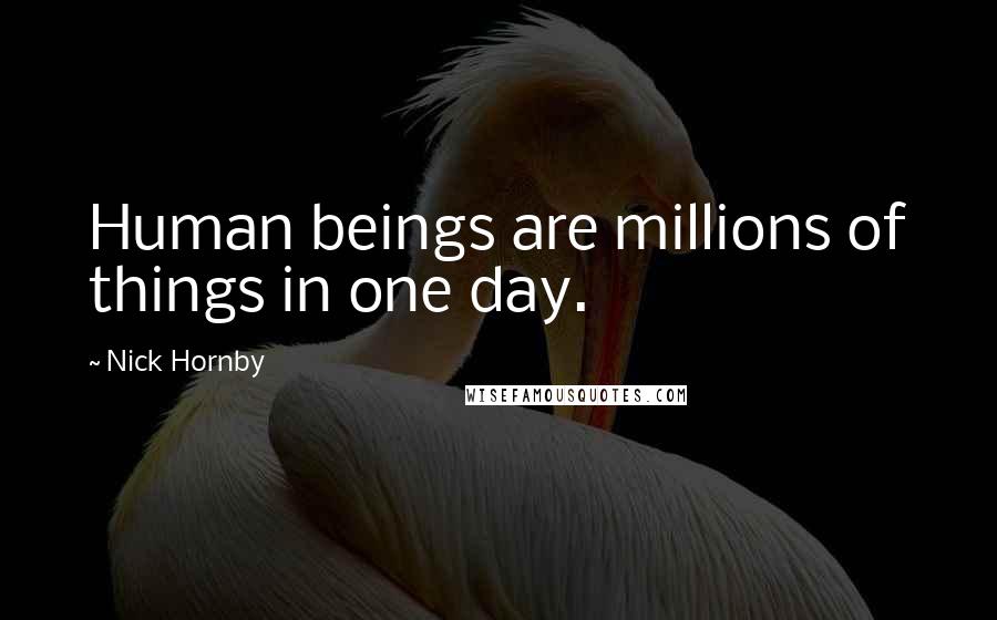 Nick Hornby Quotes: Human beings are millions of things in one day.